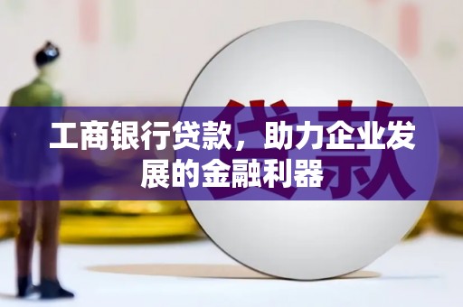 遵化工商银行贷款，助力企业发展的金融利器