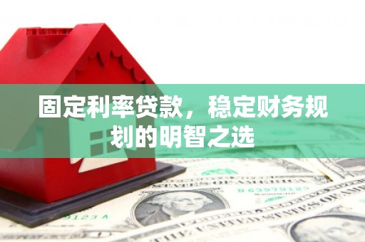 遵化固定利率贷款，稳定财务规划的明智之选