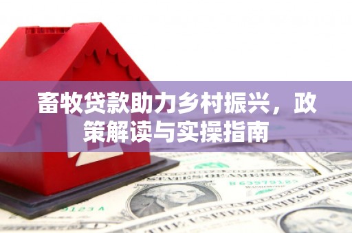 遵化畜牧贷款助力乡村振兴，政策解读与实操指南