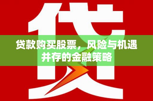 遵化贷款购买股票，风险与机遇并存的金融策略