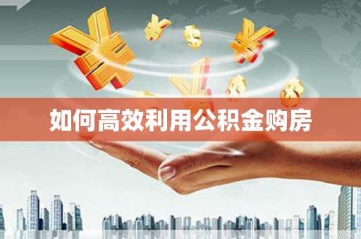 遵化如何高效利用公积金购房