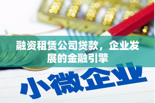 遵化融资租赁公司贷款，企业发展的金融引擎