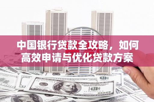遵化中国银行贷款全攻略，如何高效申请与优化贷款方案