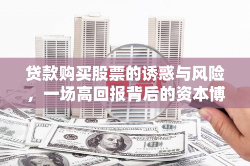 遵化贷款购买股票的诱惑与风险，一场高回报背后的资本博弈