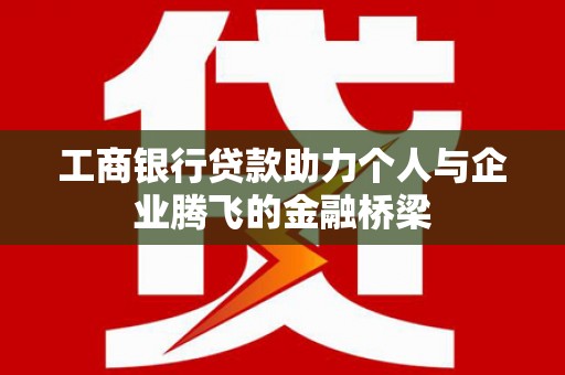 遵化工商银行贷款助力个人与企业腾飞的金融桥梁