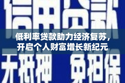 遵化低利率贷款助力经济复苏，开启个人财富增长新纪元