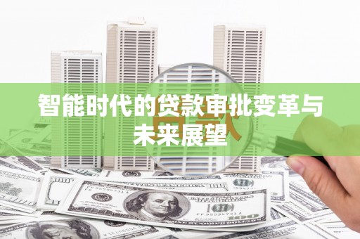 遵化智能时代的贷款审批变革与未来展望