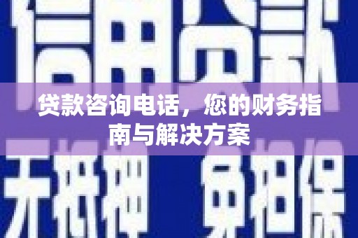 遵化贷款咨询电话，您的财务指南与解决方案