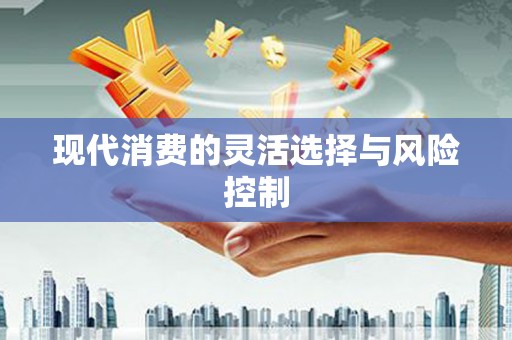 遵化现代消费的灵活选择与风险控制