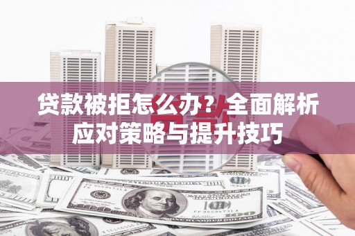 遵化贷款被拒怎么办？全面解析应对策略与提升技巧