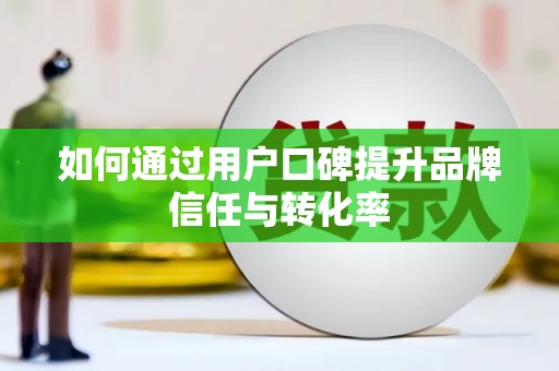 遵化如何通过用户口碑提升品牌信任与转化率