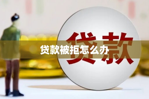 遵化贷款被拒怎么办